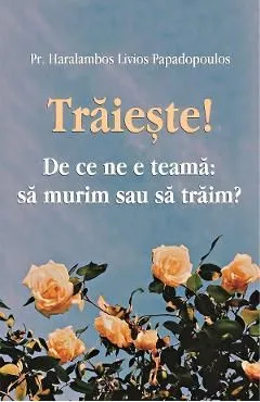 Traieste! De ce ne e teama: sa murim sau sa traim? de Haralambos Papadopoulos