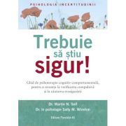 Trebuie sa stiu SIGUR! Ghid de psihoterapie cognitiv-comportamentala, pentru a renunta la verificarea compulsiva si la cautarea reasigurarii