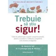 Trebuie sa stiu SIGUR! Ghid de psihoterapie cognitiv-comportamentala, pentru a renunta la verificarea compulsiva si la cautarea reasigurarii de Dr. Martin N Seif