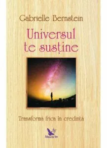 Universul te sustine. Tranforma-ti frica in credinta de Gabrielle Bernstein