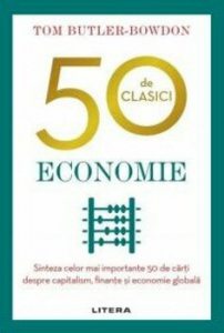 50 de clasici. Economie. Sinteza celor mai importante 50 de carti despre capitalism, finante si economie globala