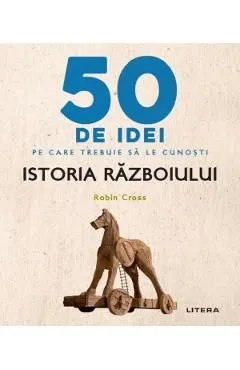 50 de idei pe care trebuie sa le cunosti. Istoria razboiului de Robin Cross