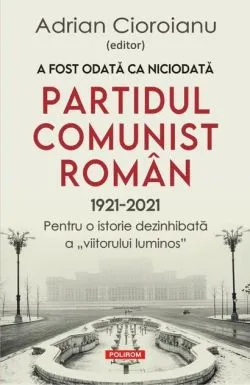 A fost odată ca niciodată Partidul Comunist Român (1921-2021) de Adrian Cioroianu
