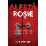 Alerta rosie. Povestea prostitutiei si a traficului de persoane relatata din interior de Jane Lasonder