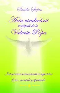 Arta vindecarii invatata de la Valeriu Popa. Integrarea armonioasa a aspectelor fizice, mentale si spirituale de Sanda Stefan