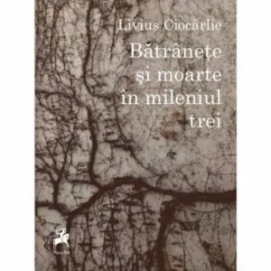 Batranetea si moartea in mileniul trei de Livius Ciocarlie