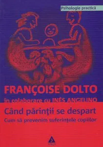 Cand parintii se despart. Cum sa prevenim suferintele copiilor de Francoise Dolto