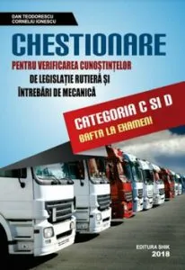 Chestionare pentru verificarea cunostintelor de legislatie rutiera si intrebari de mecanica - categoria C si D 2018 de Dan Teodorescu