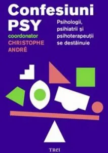 Confesiuni PSY. Psihologii, psihiatrii si psihoterapeutii se destainuie de Christophe Andre