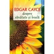 Edgar Cayce despre sanatate si boala. Remedii si solutii eficiente la indemana tuturor de Carol A. Baraff