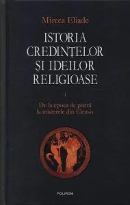Istoria credintelor si ideilor religioase. Vol. 1: De la epoca de piatra la misterele din Eleusis de Mircea Eliade