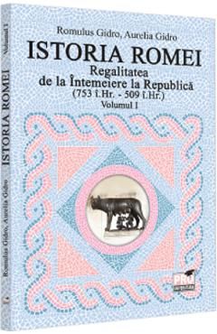 Istoria Romei. Regalitatea de la Intemeiere la Republica (753 i.hr. - 509 i.hr.) Vol.1