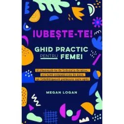 Iubeste-te! Ghid practic pentru femei de Megan Logan