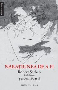 Naratiunea de a fi. Robert Serban in dialog cu Serban Foarta