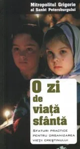 O zi de viata sfanta. Sfaturi practice pentru organizarea vietii crestinului de Mitropolitul Grigorie al Sankt Petersburgului