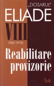 Reabilitare provizorie. 1967-1970. Dosarul Eliade Vol. 8 de Mircea Handoca