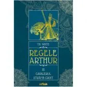 Regele Arthur III. Cavalerul Stramb Croit de T.H. White