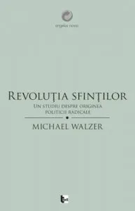 Revolutia sfintilor. Un studiu despre originea politicii radicale de Michael Walzer