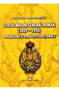 Statul Major General Roman (1859-1950). Organizare si atributii functionale de Ion Giurca