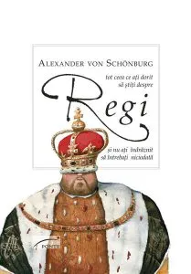 Tot ce ați dorit să știți despre Regi și nu ați îndrăznit să întrebați niciodată de Alexander von Schoenburg