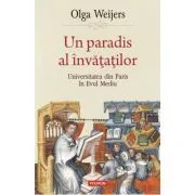 Un paradis al invatatilor. Universitatea din Paris in Evul Mediu de Olga Weijers