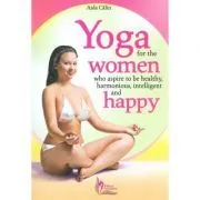 Yoga for the Women who Aspire to be Healthy, harmonious, Intelligent and Happy de Aida Calin