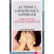 Autismul si Sindromul Asperger. Ghid pentru asistentii medicali de Christopher Barber