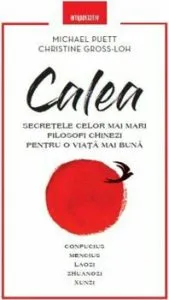 Calea. Secretele celor mai mari filosofi chinezi pentru o viata mai buna de Christine Gross-Loh