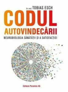 Codul autovindecarii. Neurobiologia sanatatii si a satisfactiei de Dr. Med. Tobias Esch