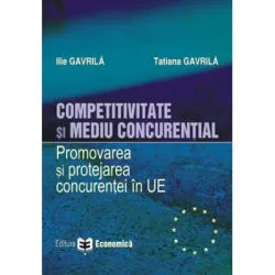 Competitivitate si mediu concurential. Promovarea si protejarea concurentei in Uniunea Europeana de Tatiana Gavrila