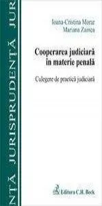 Cooperarea judiciara in materie penala. Culegere de practica judiciara de Morar Ioana Cristina