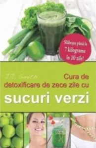 Cura de detoxificare de zece zile cu sucuri verzi: Slabeste pana la 7 kilograme in 10 zile! de J.J. Smith