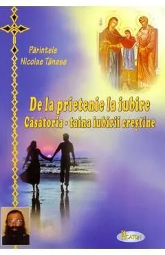 De la prietenie la iubire. Casatoria, taina iubirii crestine de Nicolae TăNase
