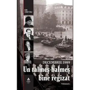 Decembrie 1989. Un talmeș-balmeș bine regizat (volumul I) de Ion Cristoiu