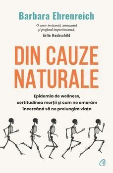 Din cauze naturale. Epidemia de Wellness, certitudinea mortii si cum ne omoram incercand sa ne prelungim viata de Barbara Ehrenreich