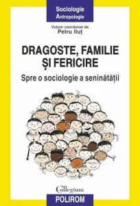 Dragoste, familie si fericire. Spre o sociologie a seninatatii de Petru Ilut