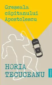 Greșeala căpitanului Apostolescu de Horia Tecuceanu