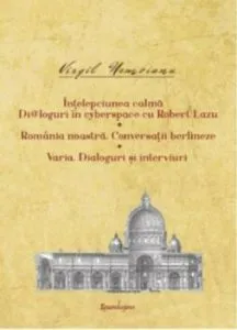 Intelepciunea calma. Di@loguri in cyberspace cu Robert Lazu. Romania noastra. Conversatii berlineze. Varia. Dialoguri si interviuri de Virgil Nemoianu