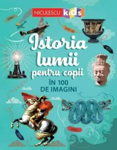Istoria lumii pentru copii in 100 de imagini de Rob Lloyd Jones