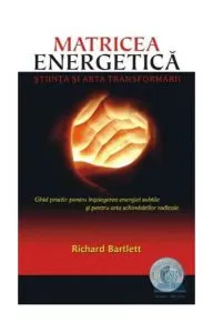 Matricea Energetică. Ştiinţa şi arta transformării de Richard Bartlett
