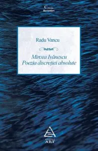 Mircea Ivanescu - Poezia discretiei absolute. Editie revazuta si adaugita de Radu Vancu