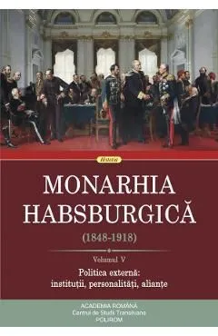 Monarhia habsburgica (1848-1918) Vol.5 Politica externa: institutii, personalitati, aliante de Autor Anonim