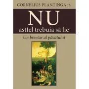 Nu astfel trebuia sa fie. Un breviar al pacatului de Cornelius Plantinga jr.