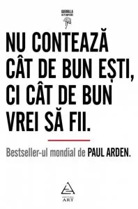 Nu conteaza cat de bun esti, ci cat de bun vrei sa fii de Paul Arden
