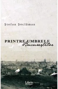 Printre umbrele Bucurestilor de Stefan Seclaman