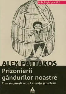 Prizonierii gandurilor noastre. Cum sa gasesti sensul in viata si profesie de Alex Pattakos