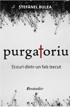 Purgatoriu. Ecouri dintr-un fals trecut de Stefanel Bulea