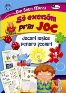 Sa exersam prin joc. Jocuri logice pentru scolari +8 ani de Dan Sorin Manea