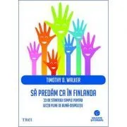 Sa predam ca in Finlanda. 33 de strategii simple pentru lectii pline de buna-dispozitie de Timothy D. Walker