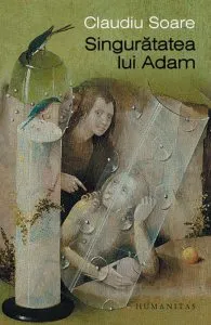 Singuratatea lui Adam. Despre neimplinire si alte regrete de Claudiu Soare